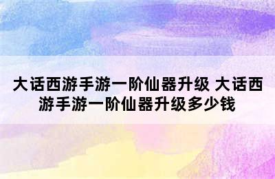 大话西游手游一阶仙器升级 大话西游手游一阶仙器升级多少钱